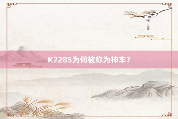 K2285为何被称为神车？