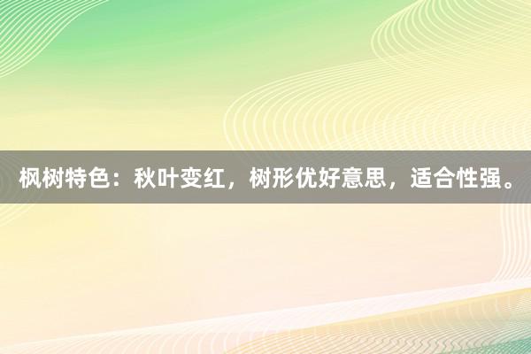 枫树特色：秋叶变红，树形优好意思，适合性强。