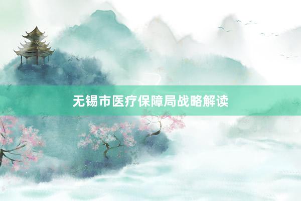 无锡市医疗保障局战略解读